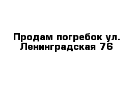 Продам погребок ул. Ленинградская 76